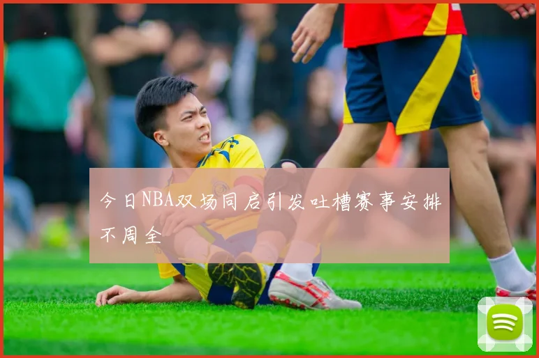 今日NBA双场同启引发吐槽赛事安排不周全
