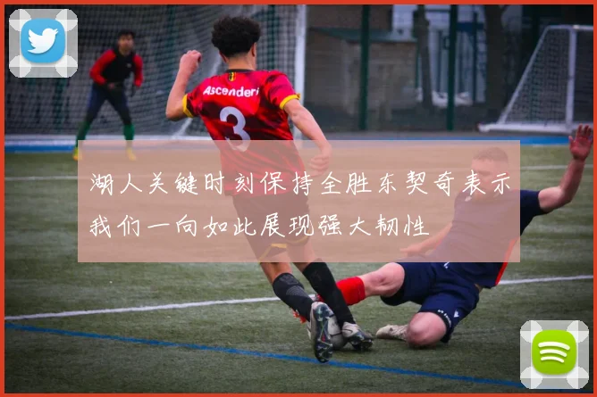 湖人关键时刻保持全胜东契奇表示我们一向如此展现强大韧性