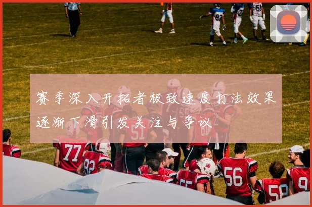 赛季深入开拓者极致速度打法效果逐渐下滑引发关注与争议