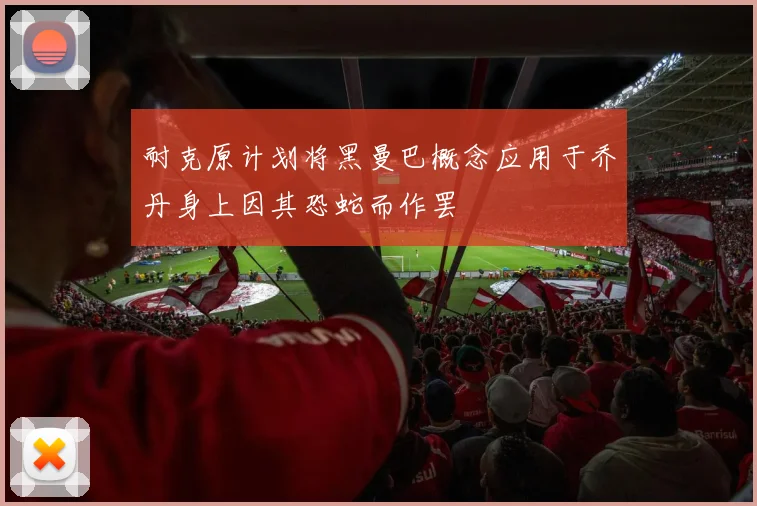 耐克原计划将黑曼巴概念应用于乔丹身上因其恐蛇而作罢