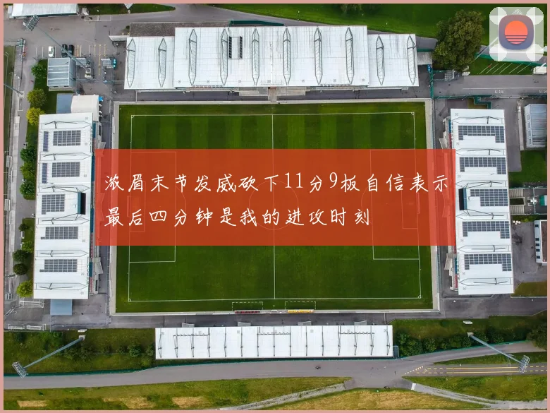浓眉末节发威砍下11分9板自信表示最后四分钟是我的进攻时刻