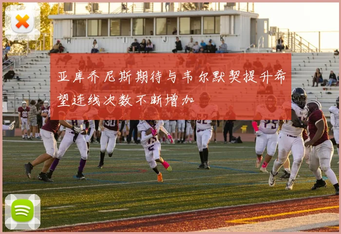 亚库乔尼斯期待与韦尔默契提升希望连线次数不断增加