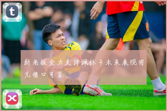 新老板全力支持佩林卡未来表现将无借口可言