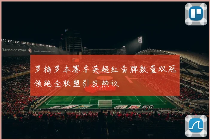 罗梅罗本赛季英超红黄牌数量双冠领跑全联盟引发热议