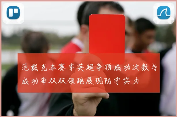 范戴克本赛季英超争顶成功次数与成功率双双领跑展现防守实力