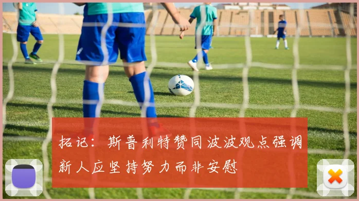 拓记：斯普利特赞同波波观点强调新人应坚持努力而非安慰
