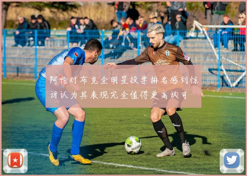 阿伦对布克全明星投票排名感到惊讶认为其表现完全值得更高认可
