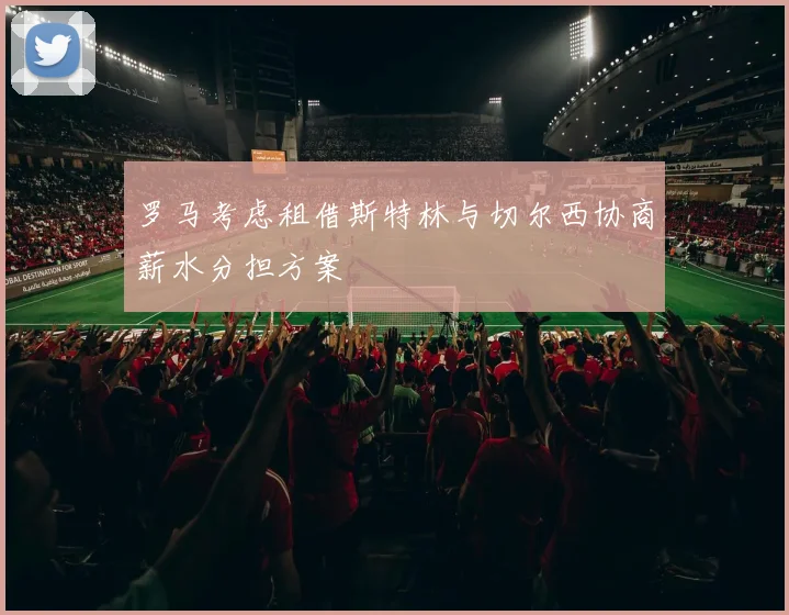 罗马考虑租借斯特林与切尔西协商薪水分担方案
